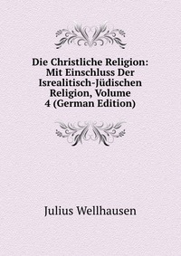 Die Christliche Religion: Mit Einschluss Der Isrealitisch-Judischen Religion, Volume 4 (German Edition)