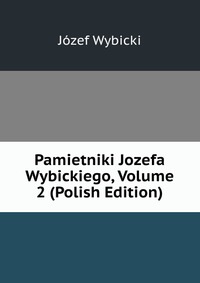 Pamietniki Jozefa Wybickiego, Volume 2 (Polish Edition)