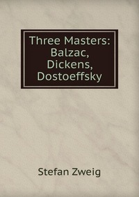 Three Masters: Balzac, Dickens, Dostoeffsky