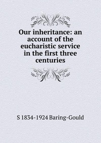 Our inheritance: an account of the eucharistic service in the first three centuries