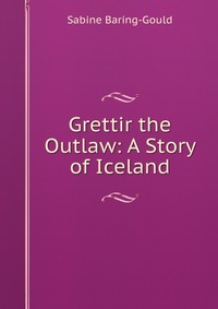 Grettir the Outlaw: A Story of Iceland