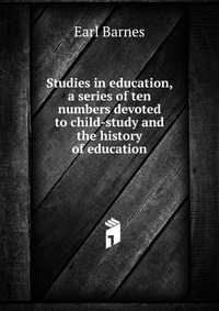 Studies in education, a series of ten numbers devoted to child-study and the history of education