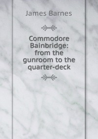 Commodore Bainbridge: from the gunroom to the quarter-deck