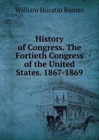 History of Congress. The Fortieth Congress of the United States. 1867-1869