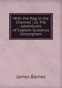 With the flag in the Channel ; or, The adventures of Captain Gustavus Conyngham