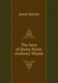 The hero of Stony Point, Anthony Wayne