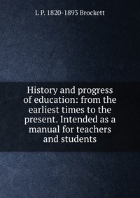 History and progress of education: from the earliest times to the present. Intended as a manual for teachers and students