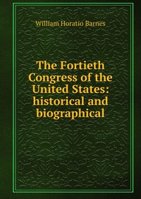 The Fortieth Congress of the United States: historical and biographical