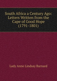 South Africa a Century Ago: Letters Written from the Cape of Good Hope (1791-1801)