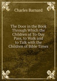 The Door in the Book Through Which the Children of To-Day Pass, to Walk and to Talk with the Children of Bible Times