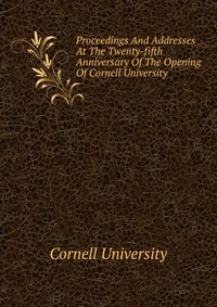 Proceedings And Addresses At The Twenty-fifth Anniversary Of The Opening Of Cornell University