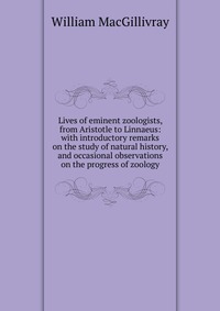 Lives of eminent zoologists, from Aristotle to Linnaeus: with introductory remarks on the study of natural history, and occasional observations on the progress of zoology