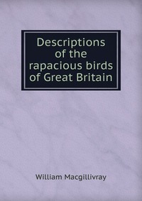 Descriptions of the rapacious birds of Great Britain