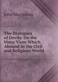 The Dialogues of Devils: On the Many Vices Which Abound in the Civil and Religious World