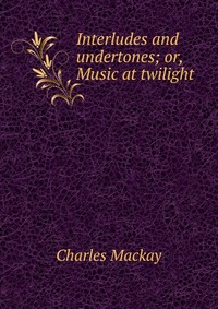 Interludes and undertones; or, Music at twilight