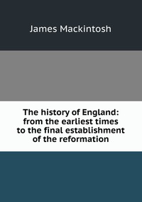 The history of England: from the earliest times to the final establishment of the reformation