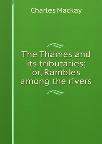 The Thames and its tributaries; or, Rambles among the rivers