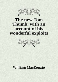 The new Tom Thumb: with an account of his wonderful exploits