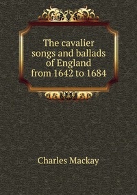 The cavalier songs and ballads of England from 1642 to 1684