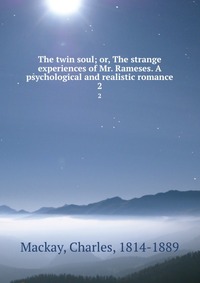 The twin soul; or, The strange experiences of Mr. Rameses. A psychological and realistic romance