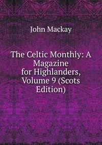 The Celtic Monthly: A Magazine for Highlanders, Volume 9 (Scots Edition)