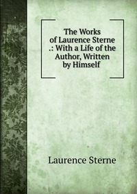 The Works of Laurence Sterne .: With a Life of the Author, Written by Himself