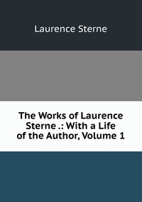 The Works of Laurence Sterne .: With a Life of the Author, Volume 1