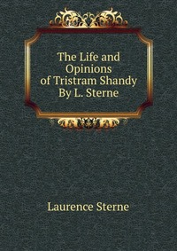 The Life and Opinions of Tristram Shandy By L. Sterne