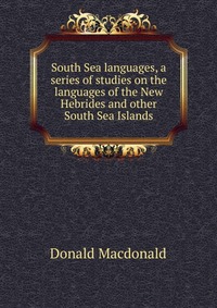 South Sea languages, a series of studies on the languages of the New Hebrides and other South Sea Islands