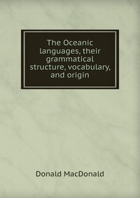 The Oceanic languages, their grammatical structure, vocabulary, and origin