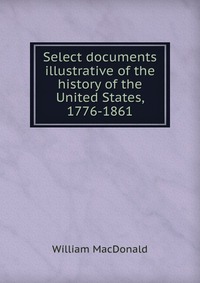 Select documents illustrative of the history of the United States, 1776-1861