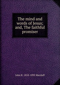 The mind and words of Jesus; and, The faithful promiser