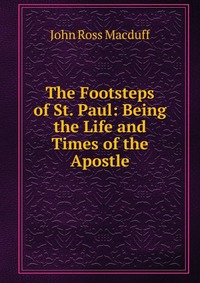 The Footsteps of St. Paul: Being the Life and Times of the Apostle