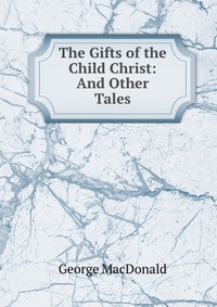 The Gifts of the Child Christ: And Other Tales