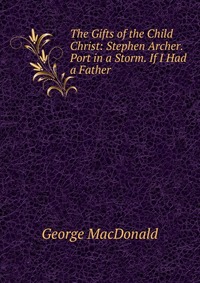 The Gifts of the Child Christ: Stephen Archer. Port in a Storm. If I Had a Father