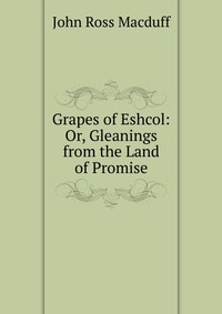 Grapes of Eshcol: Or, Gleanings from the Land of Promise