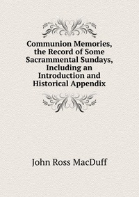 Communion Memories, the Record of Some Sacrammental Sundays, Including an Introduction and Historical Appendix