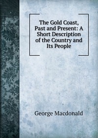 The Gold Coast, Past and Present: A Short Description of the Country and Its People