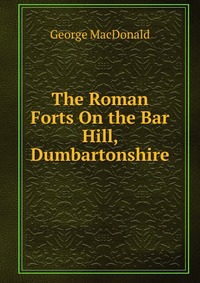 The Roman Forts On the Bar Hill, Dumbartonshire