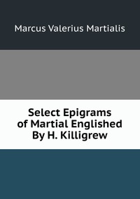 Select Epigrams of Martial Englished By H. Killigrew