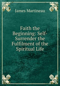 Faith the Beginning: Self-Surrender the Fulfilment of the Spiritual Life