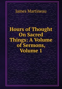 Hours of Thought On Sacred Things: A Volume of Sermons, Volume 1