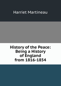 History of the Peace: Being a History of England from 1816-1854