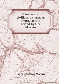 Science and civilization; essays arranged and edited by F.S. Marvin