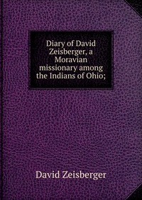 Diary of David Zeisberger, a Moravian missionary among the Indians of Ohio;