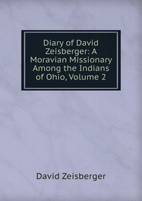 Diary of David Zeisberger: A Moravian Missionary Among the Indians of Ohio, Volume 2