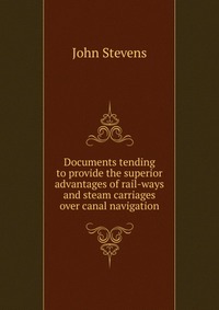 Documents tending to provide the superior advantages of rail-ways and steam carriages over canal navigation