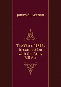 The War of 1812: in connection with the Army Bill Act