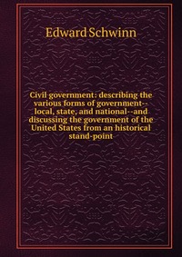 Civil government: describing the various forms of government--local, state, and national--and discussing the government of the United States from an historical stand-point