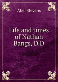 Life and times of Nathan Bangs, D.D